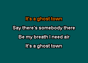 It's a ghost town

Say there's somebody there

Be my breath I need air

It's a ghost town