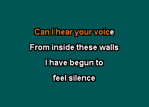 Can I hear your voice

From inside these walls

I have begun to

feel silence