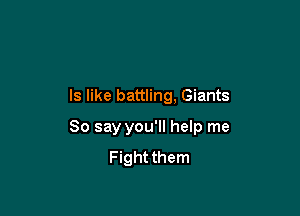 ls like battling, Giants

80 say you'll help me
Fight them