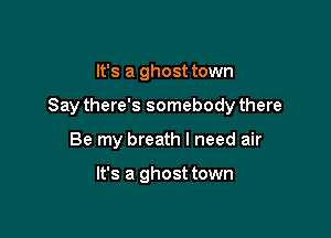 It's a ghost town

Say there's somebody there

Be my breath I need air

It's a ghost town