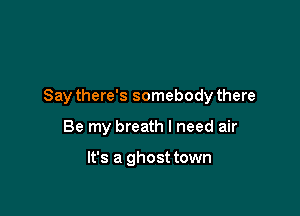 Say there's somebody there

Be my breath I need air

It's a ghost town