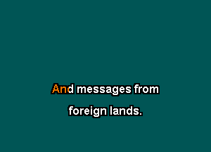 And messages from

foreign lands.