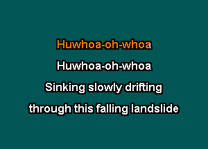 Huwhoa-oh-whoa
Huwhoa-oh-whoa

Sinking slowly drifting

through this falling landslide