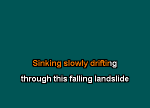 Sinking slowly drifting

through this falling landslide