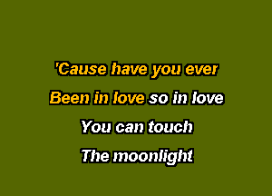 'Cause have you ever
Been in love so in love

You can touch

The moonlight