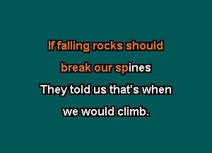 lffalling rocks should

break our spines

They told us that's when

we would climb.
