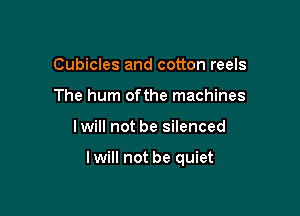 Cubicles and cotton reels
The hum ofthe machines

I will not be silenced

lwill not be quiet