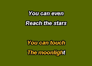 You can even

Reach the stars

You can touch

The moonlight