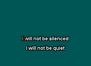 I will not be silenced

lwill not be quiet