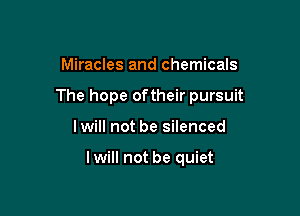 Miracles and chemicals

The hope oftheir pursuit

Iwill not be silenced

Iwill not be quiet
