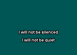I will not be silenced

lwill not be quiet