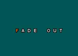 FADE

O

U

T