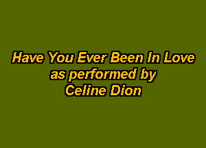 Have You Ever Been In Love

as performed by
Celine Dion