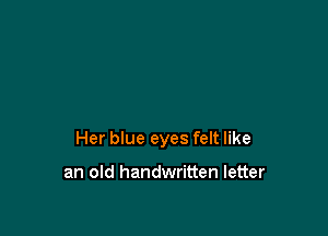Her blue eyes felt like

an old handwritten letter