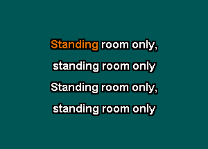 Standing room only,

standing room only

Standing room only,

standing room only