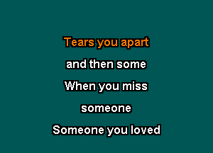 Tears you apart

and then some
When you miss
someone

Someone you loved