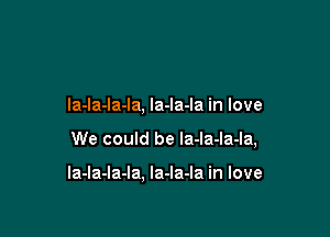 la-la-la-la, la-la-la in love

We could be Ia-la-la-la,

la-la-la-la, la-Ia-la in love