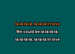 la-la-la-la, la-la-la in love

We could be Ia-la-la-la,

la-la-la-la, la-Ia-la in love