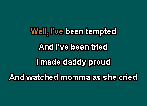Well, I've been tempted

And I've been tried

I made daddy proud

And watched momma as she cried