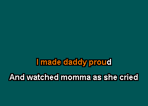 I made daddy proud

And watched momma as she cried