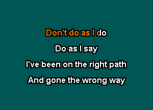 Don't do as I do

Do as I say

I've been on the right path

And gone the wrong way