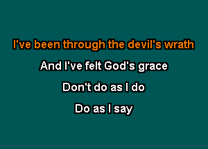 I've been through the devil's wrath

And I've felt God's grace

Don't do as I do

Do as I say