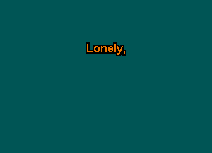 Lonely,