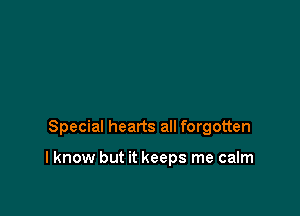 Special hearts all forgotten

I know but it keeps me calm