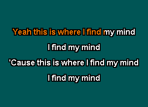 Yeah this is where I find my mind

lfmd my mind

'Cause this is where I find my mind

If'md my mind