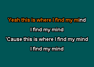 Yeah this is where I find my mind

lfmd my mind

'Cause this is where I find my mind

If'md my mind