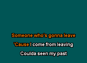 Someone who's gonna leave

'Cause I come from leaving

Coulda seen my past