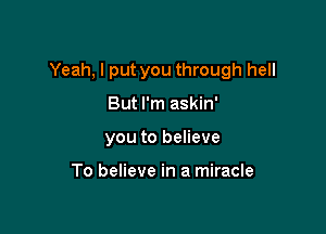 Yeah, I put you through hell

But I'm askin'
you to believe

To believe in a miracle