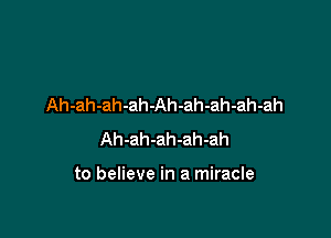 Ah-ah-ah-ah-Ah-ah-ah-ah-ah
Ah-ah-ah-ah-ah

to believe in a miracle