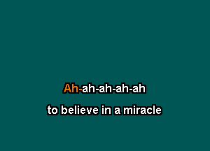 Ah-ah-ah-ah-ah

to believe in a miracle