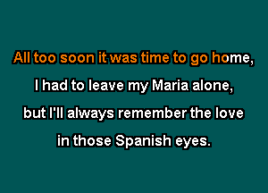 All too soon it was time to go home,
I had to leave my Maria alone,

but I'll always remember the love

in those Spanish eyes.