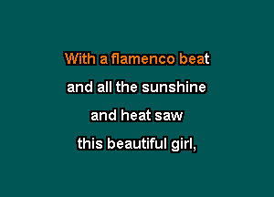 With a flamenco beat
and all the sunshine

and heat saw

this beautiful girl,