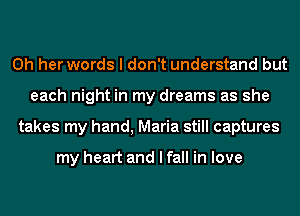 0h her words I don't understand but
each night in my dreams as she
takes my hand, Maria still captures

my heart and I fall in love