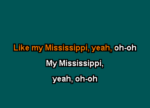 Like my Mississippi, yeah, oh-oh

My Mississippi,
yeah, oh-oh