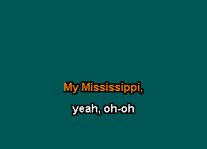 My Mississippi,

yeah, oh-oh