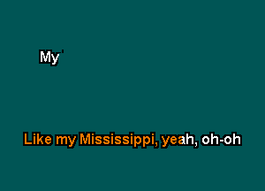 Like my Mississippi, yeah, oh-oh