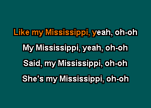 Like my Mississippi, yeah, oh-oh

My Mississippi, yeah, oh-oh
Said. my Mississippi, oh-oh
She's my Mississippi, oh-oh