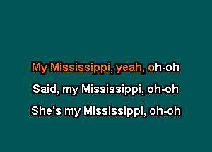 My Mississippi, yeah, oh-oh

Said. my Mississippi, oh-oh
She's my Mississippi, oh-oh