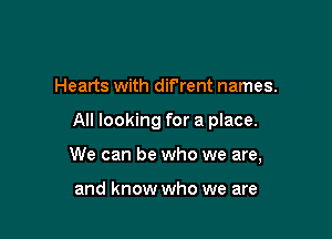 Hearts with difrent names.

All looking for a place.

We can be who we are,

and know who we are