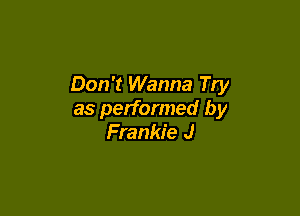 Don't Wanna Try

as performed by
Frankie J