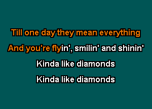 Till one day they mean everything

And you're flyin', smilin' and shinin'
Kinda like diamonds

Kinda like diamonds