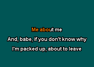 Me about me

And, babe, ifyou don't know why

I'm packed up, about to leave