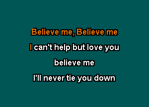 Believe me, Believe me
I can't help but love you

believe me

I'll nevertie you down