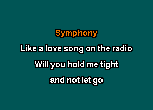 Symphony

Like a love song on the radio

Will you hold me tight

and not let go