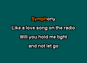 Symphony

Like a love song on the radio

Will you hold me tight

and not let go