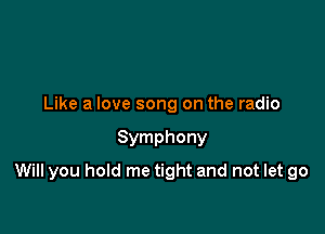 Like a love song on the radio

Symphony

Will you hold me tight and not let go